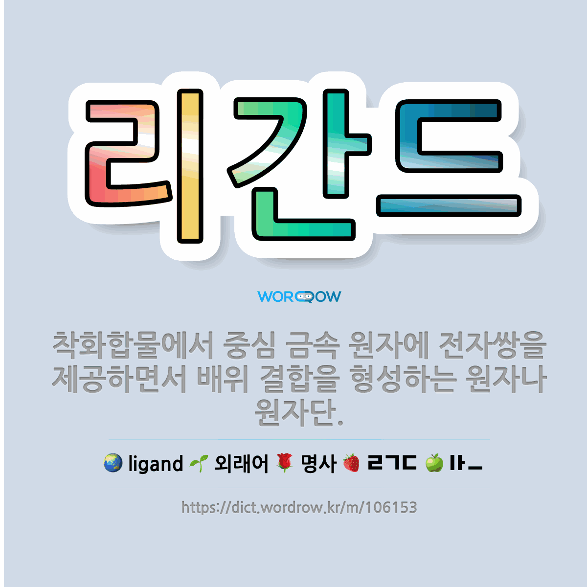 리간드 ligand: 착화합물에서 중심 금속 원자에 전자쌍을 제공하면서 배위 결합을 형성하는 원자나 원자단.