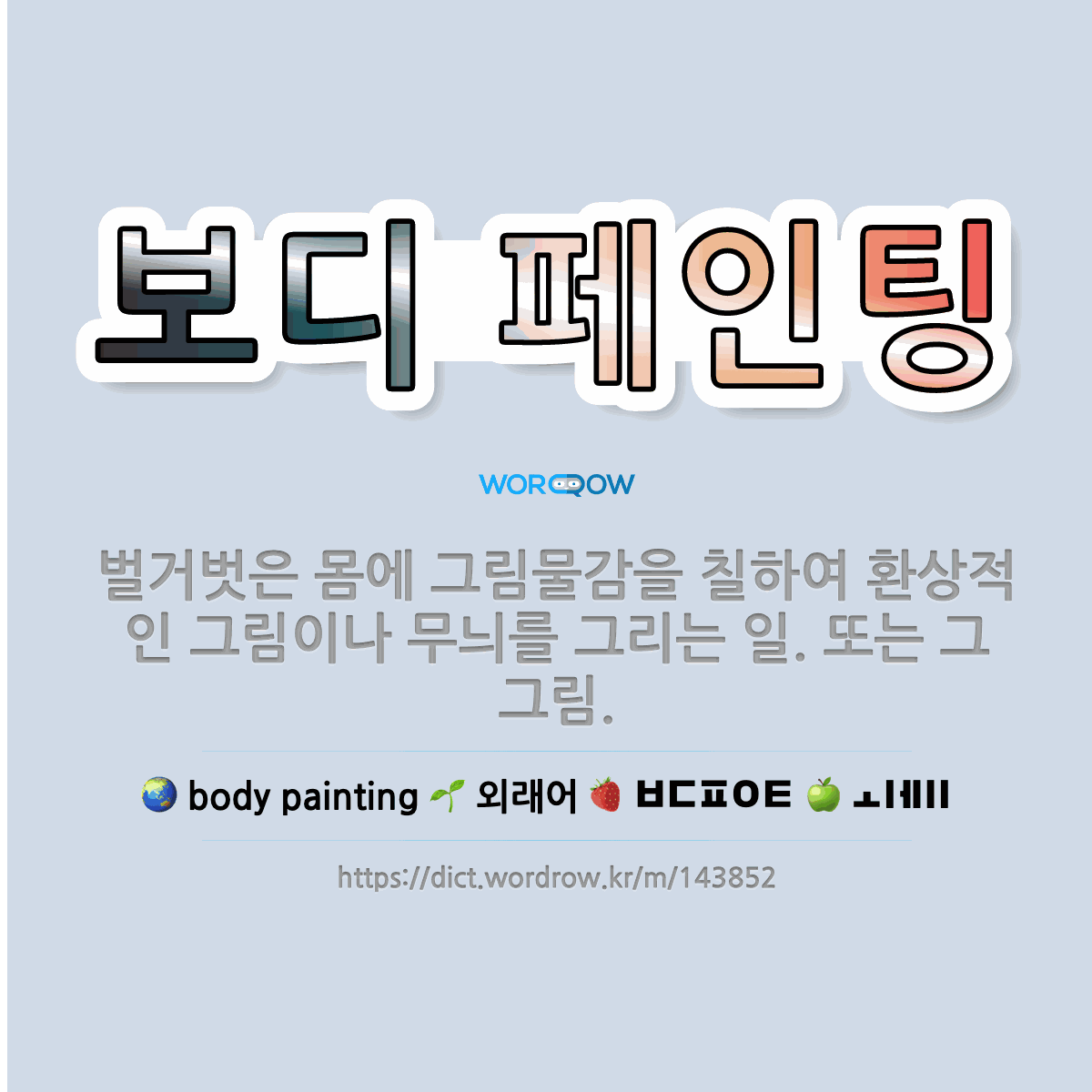 🌟보디 페인팅 벌거벗은 몸에 그림물감을 칠하여 환상적인 그림이나 무늬를 그리는 일. 또는 그 그림. 표준국어대사전