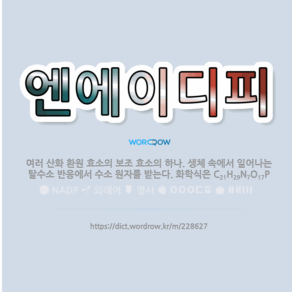 엔에이디피 NADP: 여러 산화 환원 효소의 보조 효소의 하나. 생체 속에서 일어나는 탈수소 반응에서 수소 원자를 받는다. 화학식은 C<span class="style_sub">21</span>H<span class="style_sub">29</span>N<span class="style_sub">7</span>O<span …