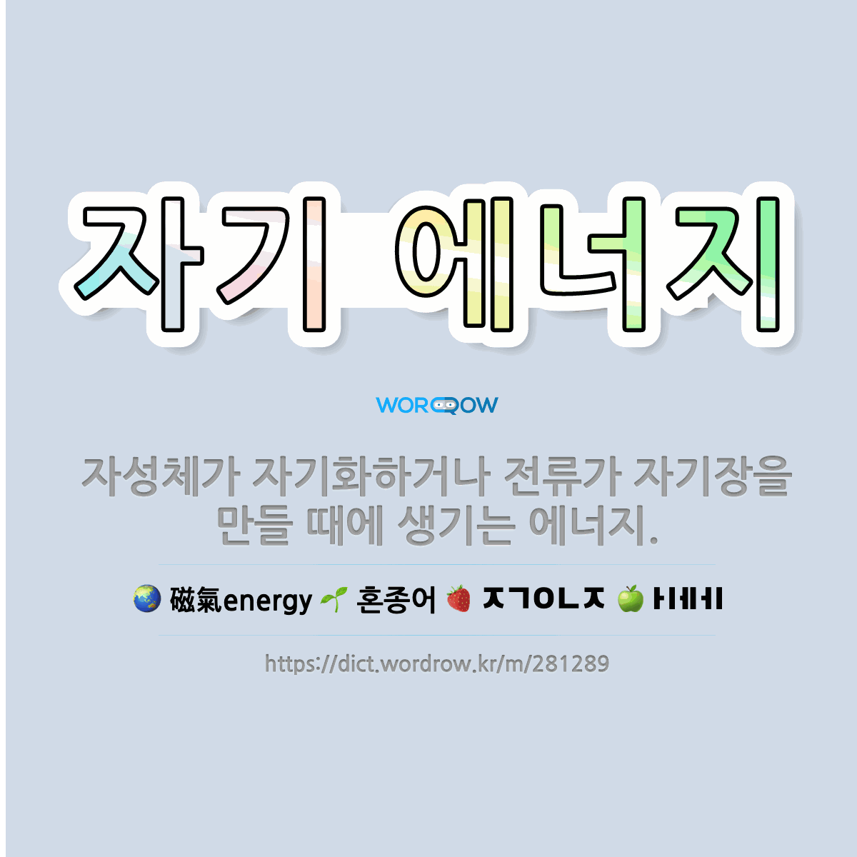 자기 에너지 磁氣energy: 자성체가 자기화하거나 전류가 자기장을 만들 때에 생기는 에너지.