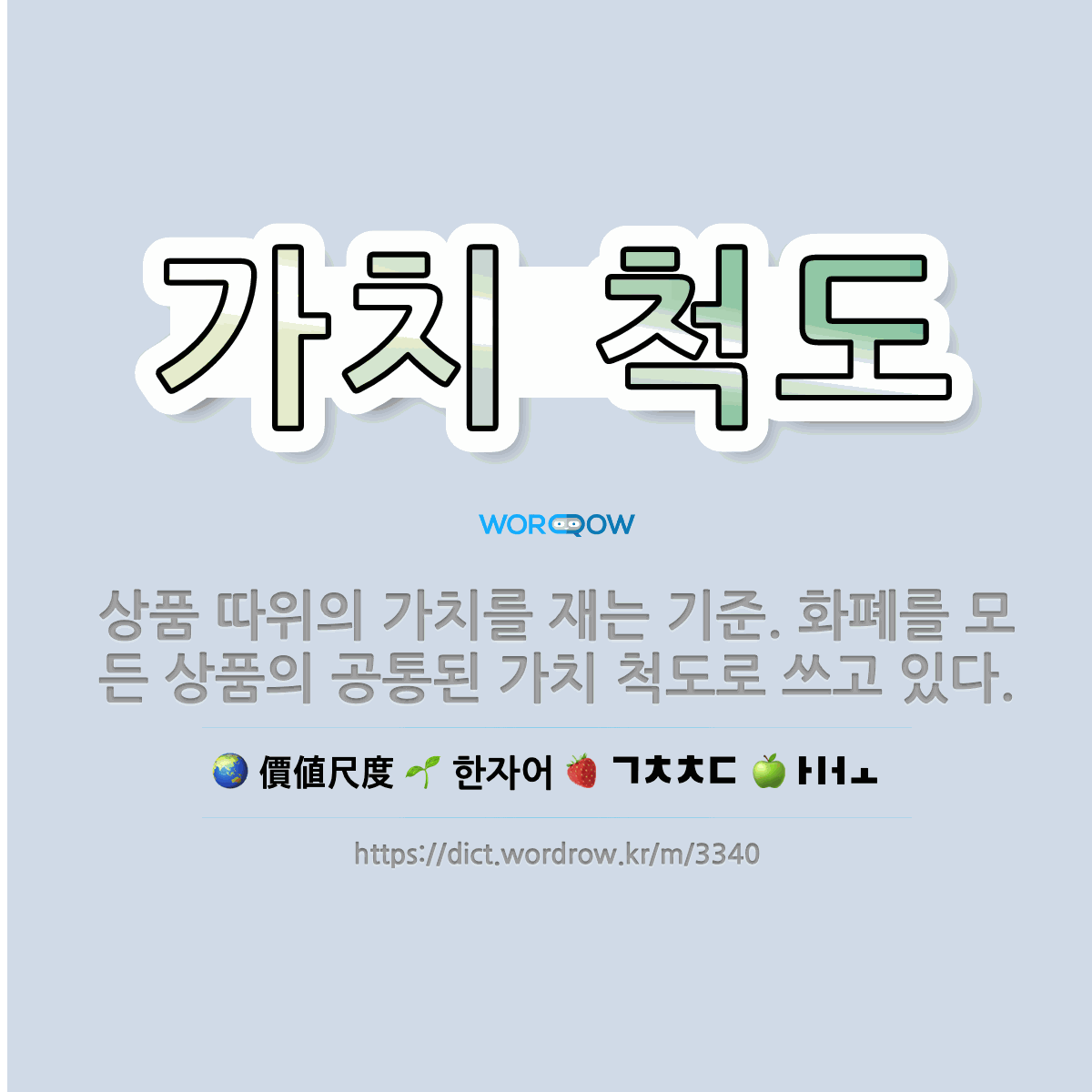 🌟가치 척도: 상품 따위의 가치를 재는 기준. 화폐를 모든 상품의 공통된 가치 척도로 쓰고 있다. - 표준국어대사전