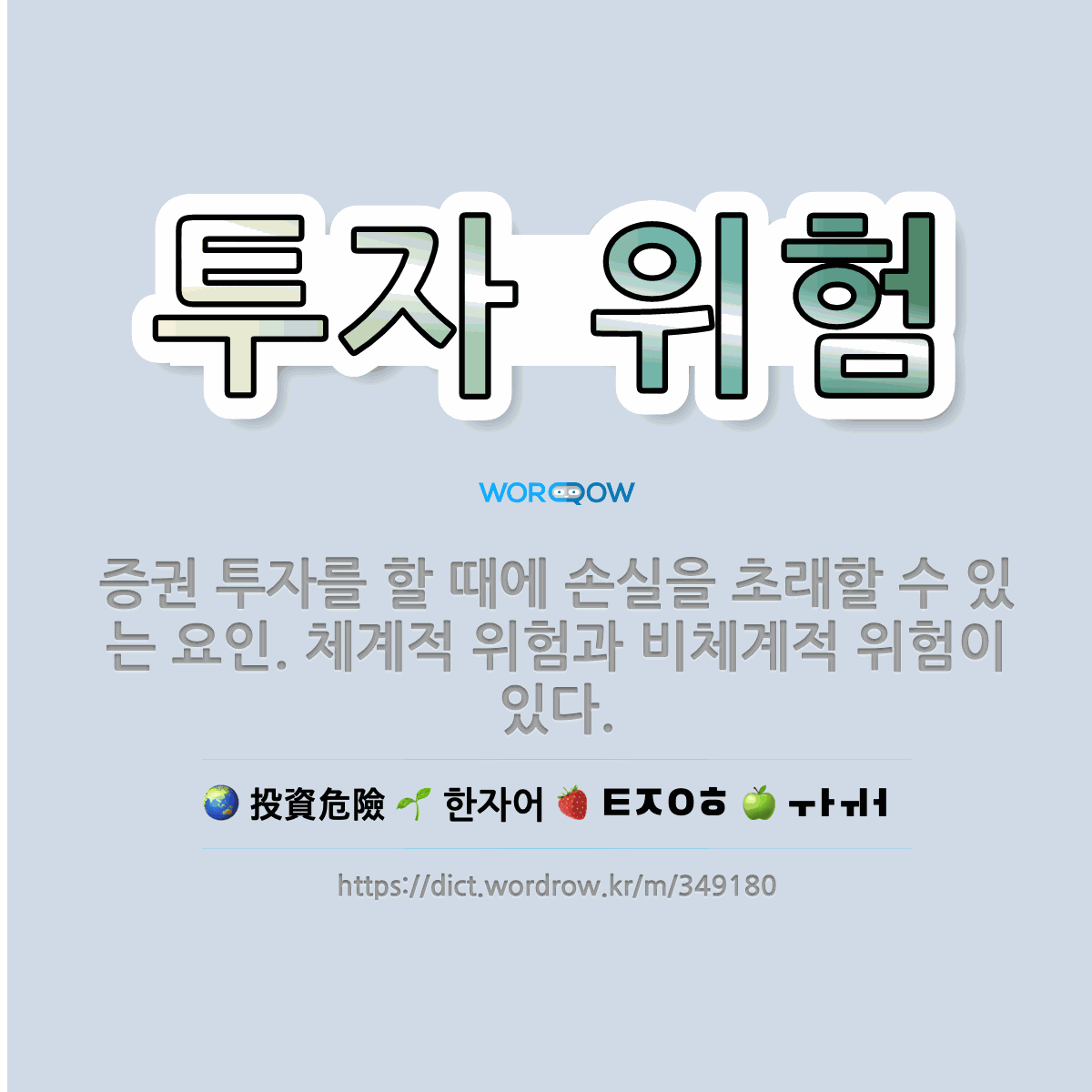 투자 위험 投資危險: 증권 투자를 할 때에 손실을 초래할 수 있는 요인. 체계적 위험과 비체계적 위험이 있다.