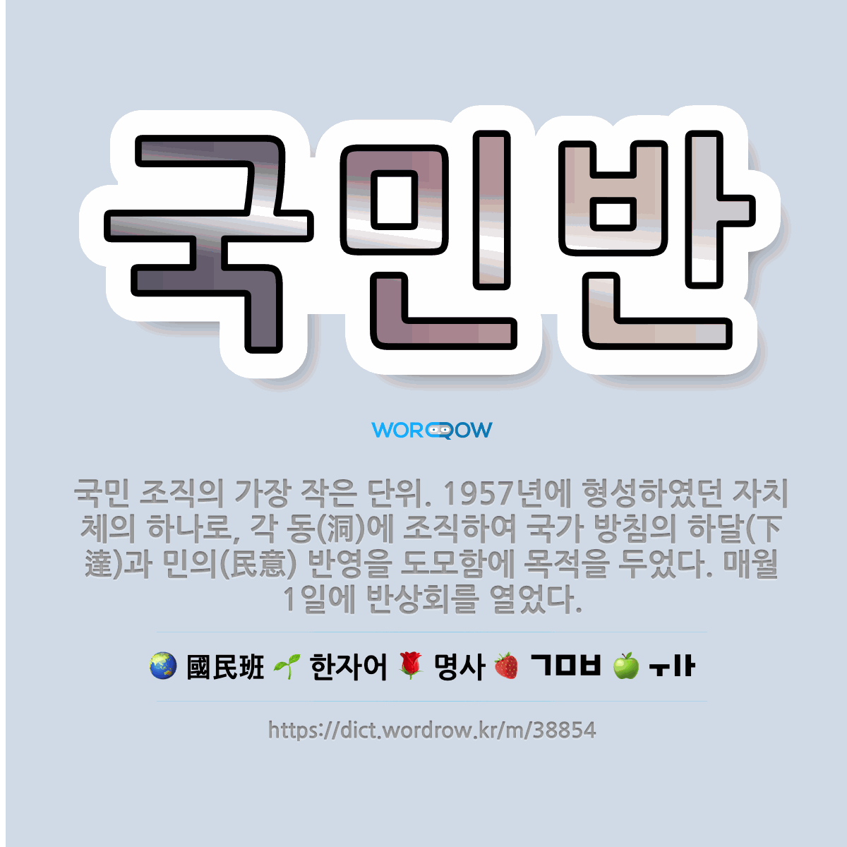 🌟국민반: 국민 조직의 가장 작은 단위. 1957년에 형성하였던 자치체의 하나로, 각 동(洞)에 조직하여 ... - 표준국어대사전