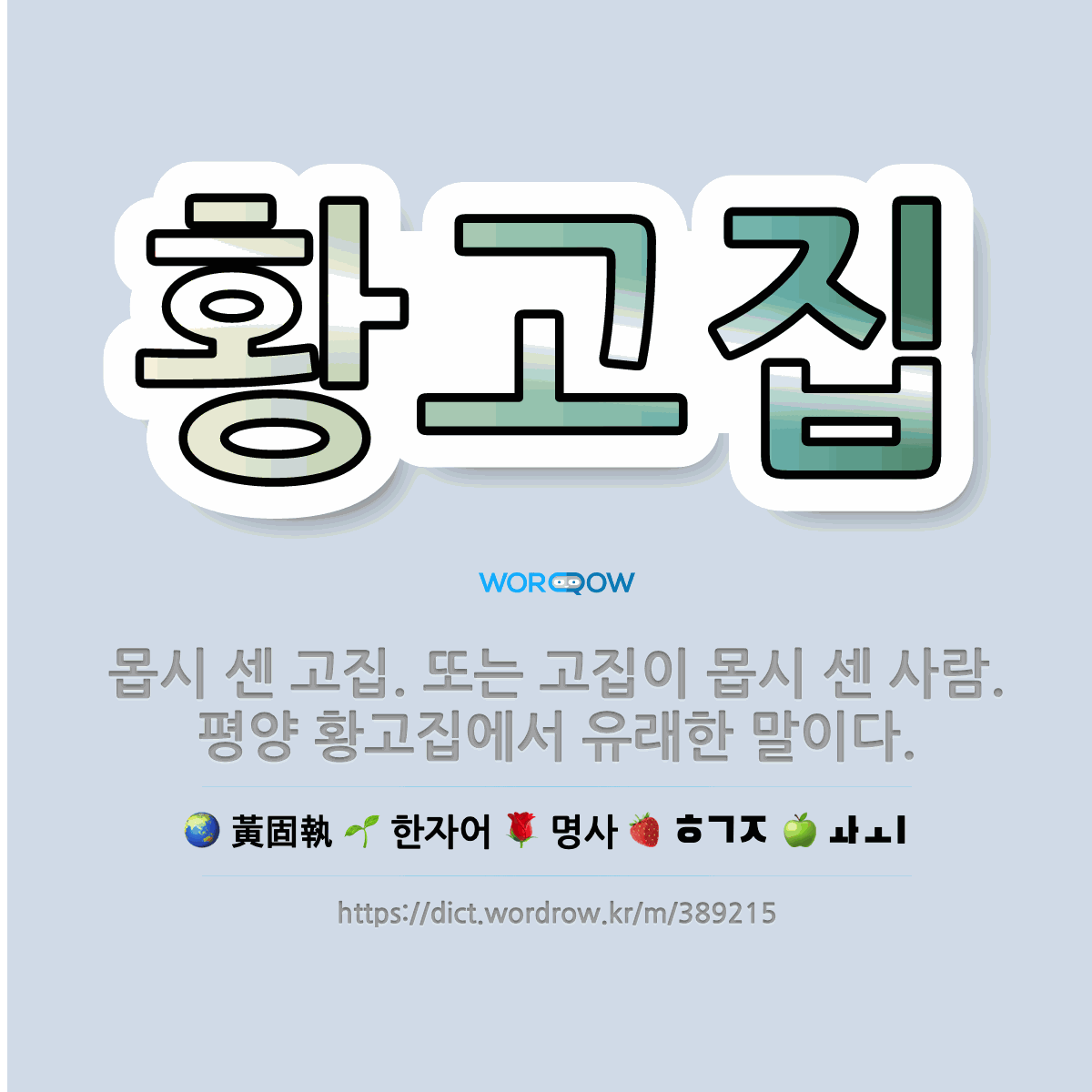 🌟황고집: 몹시 센 고집. 또는 고집이 몹시 센 사람. 평양 황고집에서 유래한 말이다. - 표준국어대사전