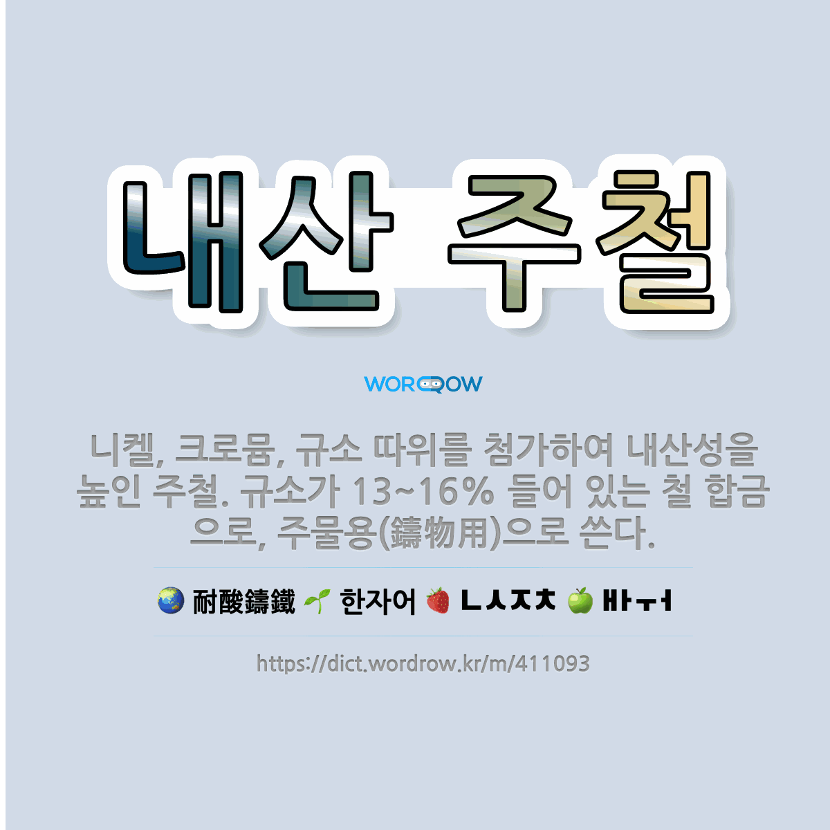 내산 주철 耐酸鑄鐵: 니켈, 크로뮴, 규소 따위를 첨가하여 내산성을 높인 주철. 규소가 13~16% 들어 있는 철 합금으로, 주물용(鑄物用)으로 쓴다.