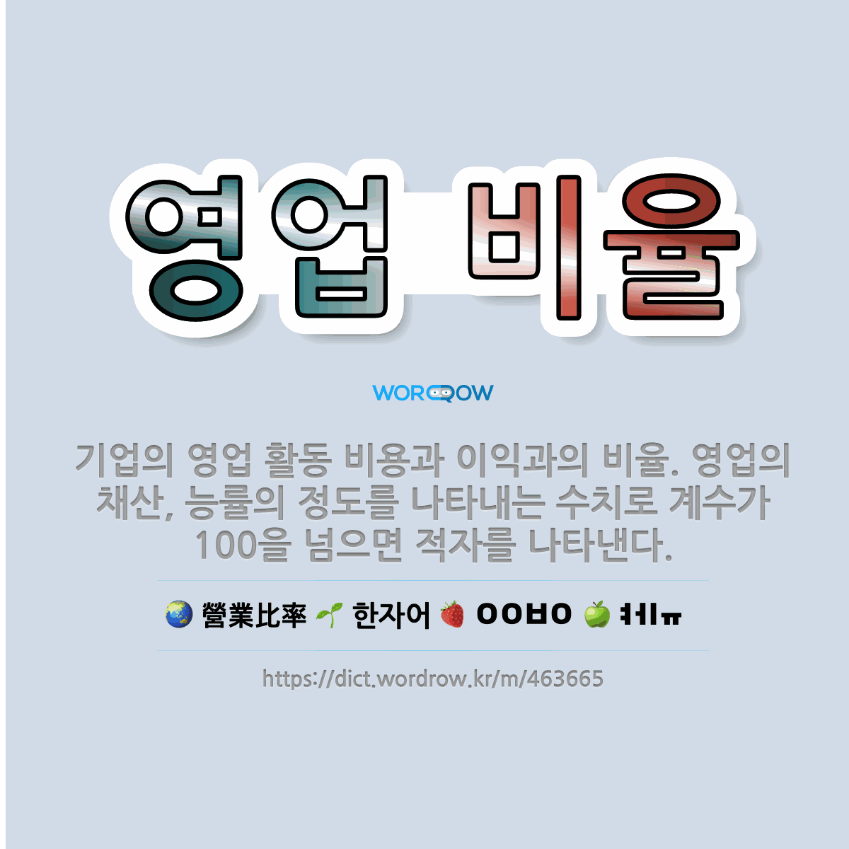 🌟영업 비율: 기업의 영업 활동 비용과 이익과의 비율. 영업의 채산, 능률의 정도를 나타내는 수치로 계수가... - 표준국어대사전