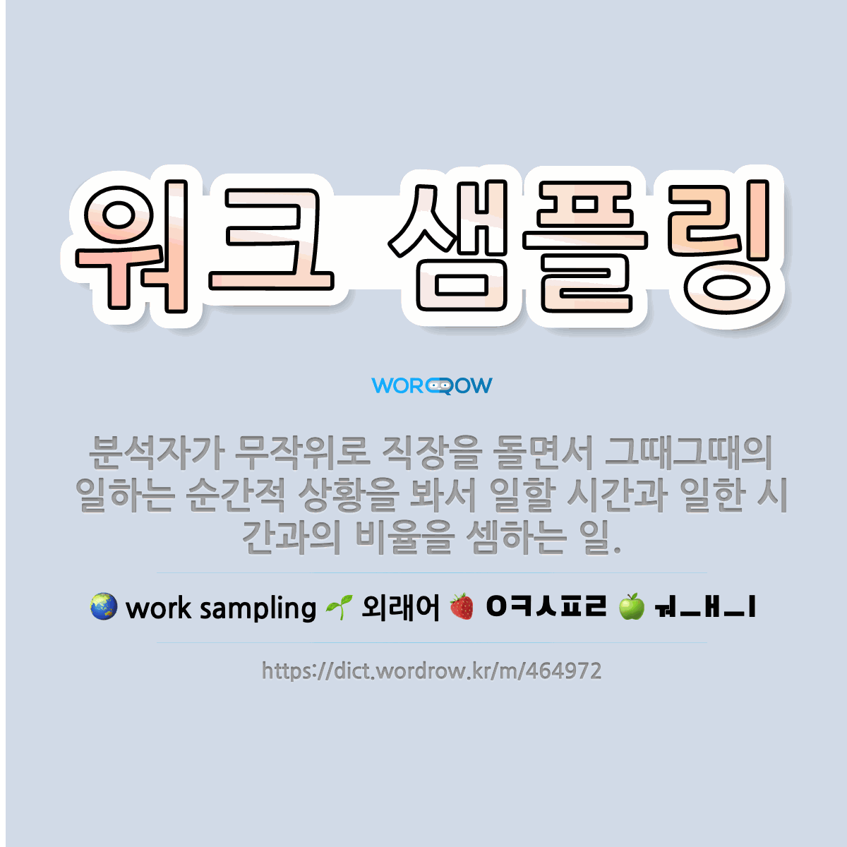 🌟워크 샘플링: 분석자가 무작위로 직장을 돌면서 그때그때의 일하는 순간적 상황을 봐서 일할 시간과 일한 시... - 표준국어대사전