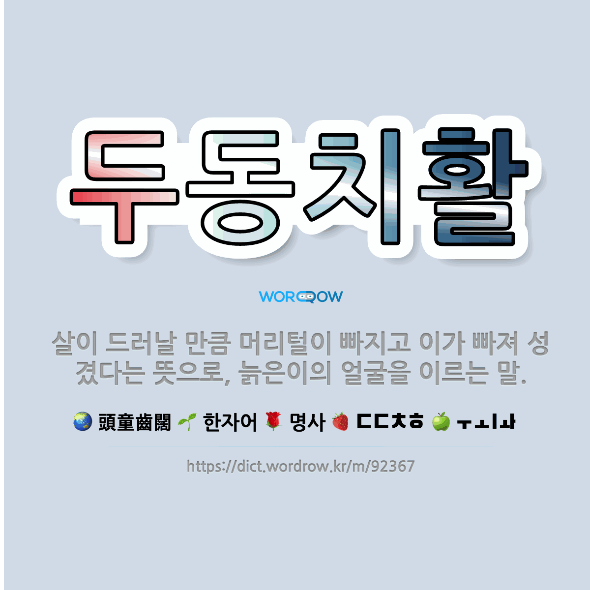 🌟두동치활: 살이 드러날 만큼 머리털이 빠지고 이가 빠져 성겼다는 뜻으로, 늙은이의 얼굴을 이르는 말. - 표준국어대사전